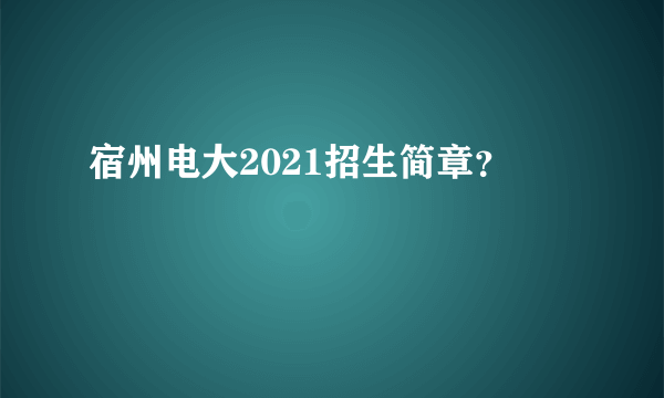 宿州电大2021招生简章？