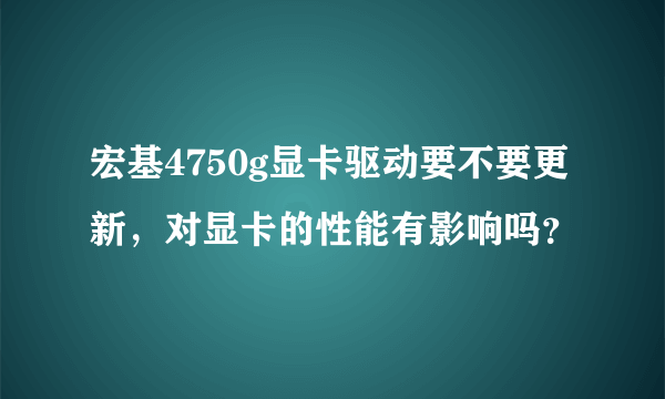 宏基4750g显卡驱动要不要更新，对显卡的性能有影响吗？