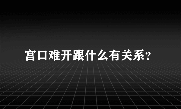 宫口难开跟什么有关系？