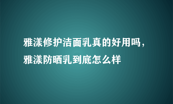 雅漾修护洁面乳真的好用吗，雅漾防晒乳到底怎么样