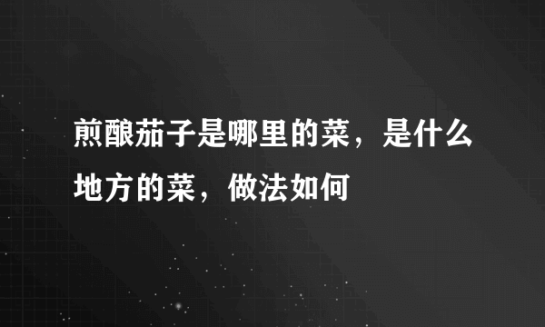 煎酿茄子是哪里的菜，是什么地方的菜，做法如何