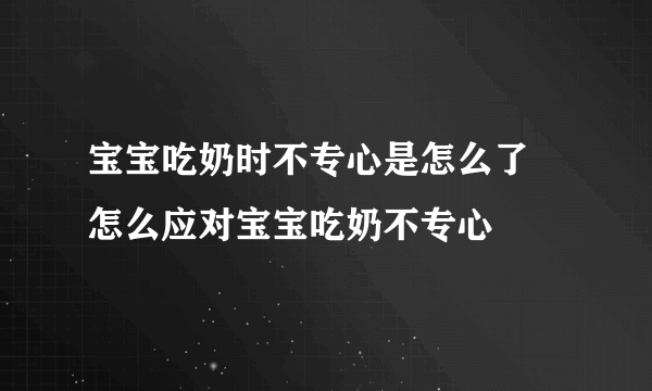 宝宝吃奶时不专心是怎么了 怎么应对宝宝吃奶不专心