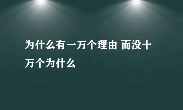 为什么有一万个理由 而没十万个为什么