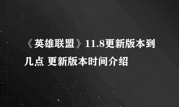 《英雄联盟》11.8更新版本到几点 更新版本时间介绍