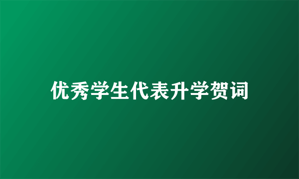 优秀学生代表升学贺词