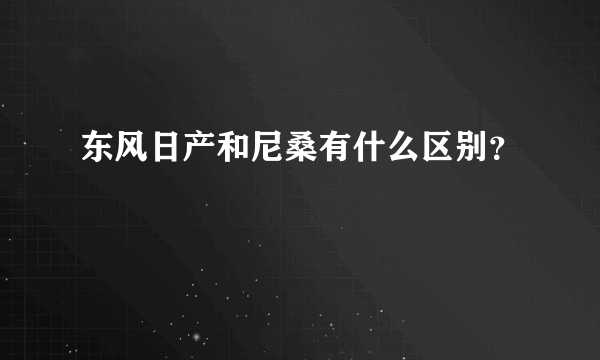 东风日产和尼桑有什么区别？