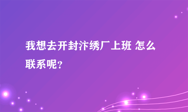 我想去开封汴绣厂上班 怎么联系呢？