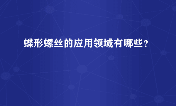 蝶形螺丝的应用领域有哪些？