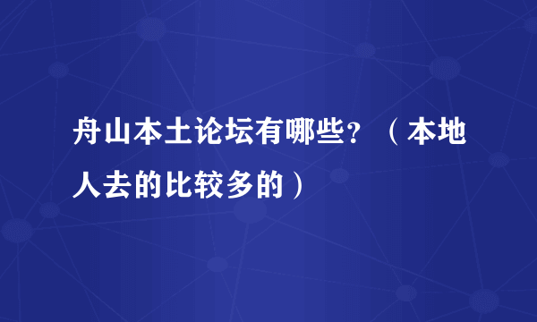 舟山本土论坛有哪些？（本地人去的比较多的）