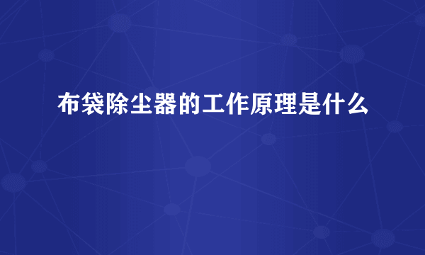 布袋除尘器的工作原理是什么