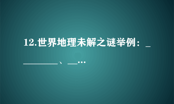 12.世界地理未解之谜举例：________、________、________。