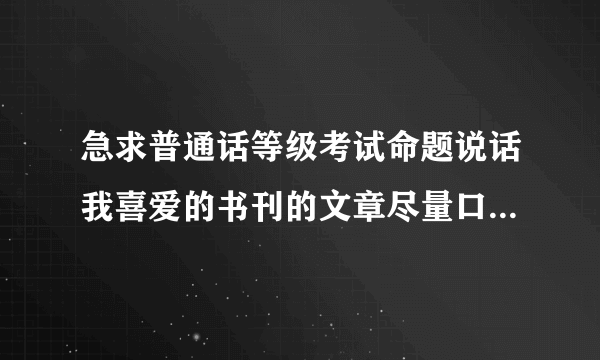 急求普通话等级考试命题说话我喜爱的书刊的文章尽量口语化一点语言文字不要太华丽谢谢