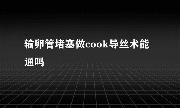 输卵管堵塞做cook导丝术能通吗