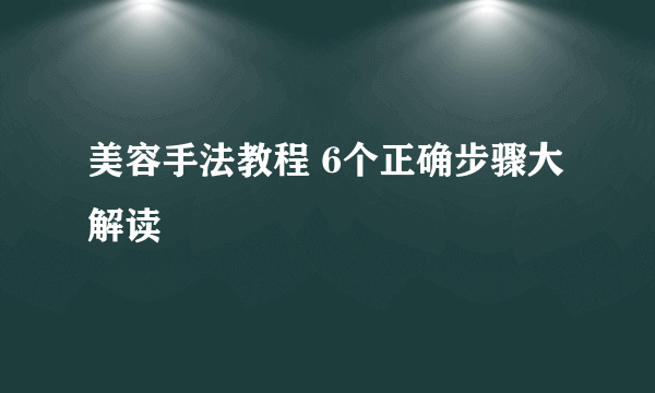 美容手法教程 6个正确步骤大解读