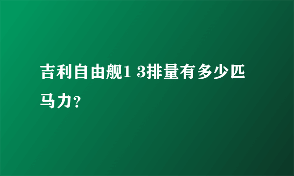 吉利自由舰1 3排量有多少匹马力？