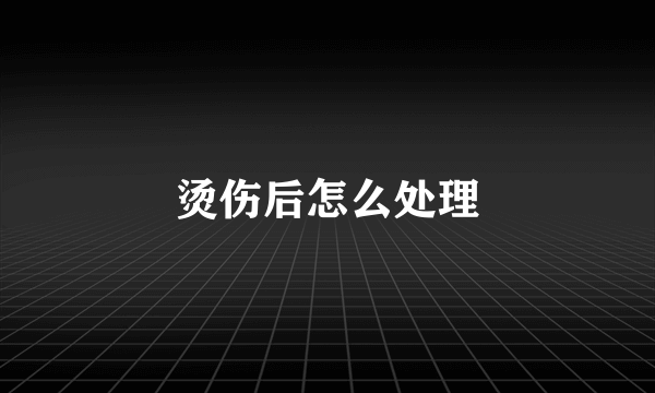 烫伤后怎么处理