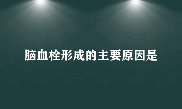 脑血栓形成的主要原因是