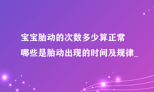 宝宝胎动的次数多少算正常 哪些是胎动出现的时间及规律_