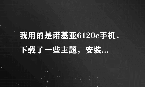 我用的是诺基亚6120c手机，下载了一些主题，安装后发现并不好，想要删除这些主题，