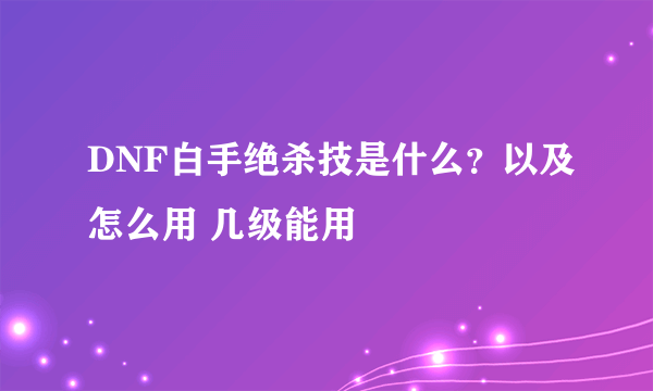 DNF白手绝杀技是什么？以及怎么用 几级能用