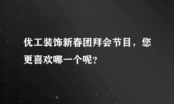 优工装饰新春团拜会节目，您更喜欢哪一个呢？