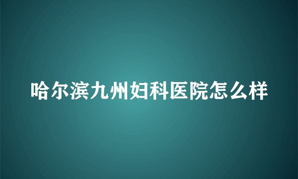 哈尔滨九州妇科医院怎么样