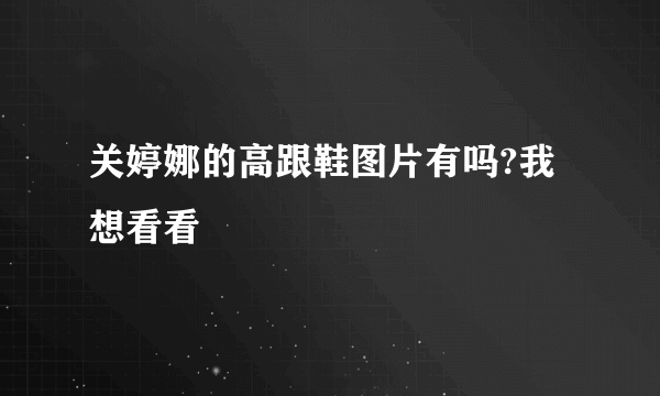 关婷娜的高跟鞋图片有吗?我想看看