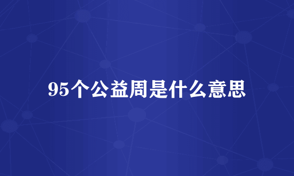 95个公益周是什么意思