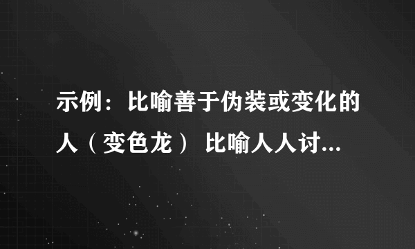 示例：比喻善于伪装或变化的人（变色龙） 比喻人人讨厌遭谴责的人 比喻有才干的人才 比喻见识狭小的人