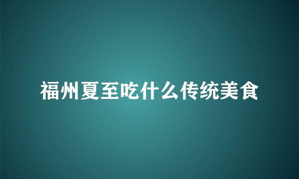 福州夏至吃什么传统美食