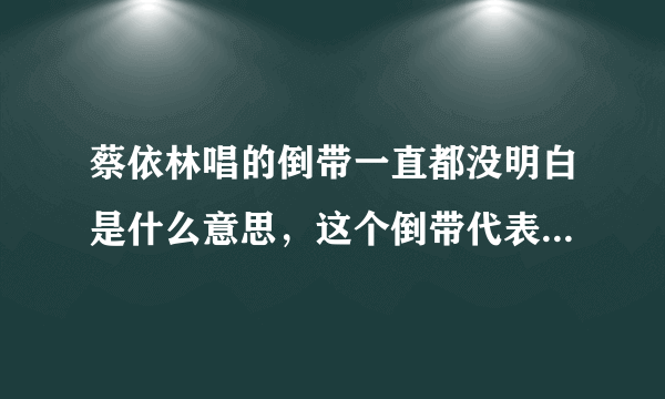 蔡依林唱的倒带一直都没明白是什么意思，这个倒带代表什么呢？