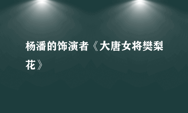 杨潘的饰演者《大唐女将樊梨花》