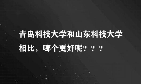 青岛科技大学和山东科技大学相比，哪个更好呢？？？