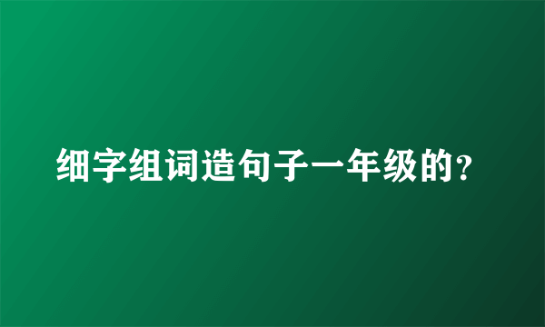 细字组词造句子一年级的？