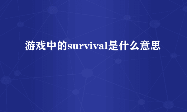 游戏中的survival是什么意思