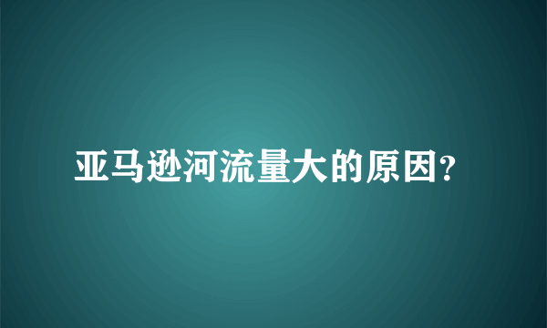 亚马逊河流量大的原因？