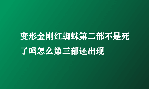 变形金刚红蜘蛛第二部不是死了吗怎么第三部还出现