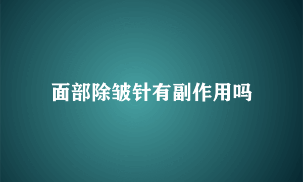 面部除皱针有副作用吗