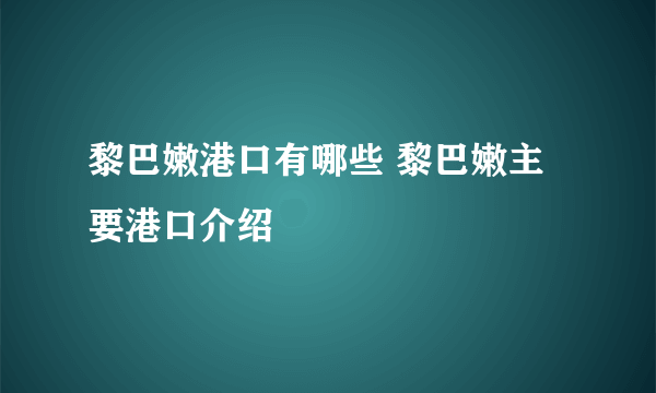 黎巴嫩港口有哪些 黎巴嫩主要港口介绍