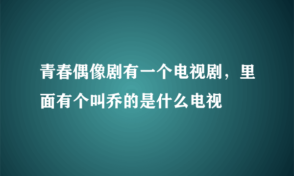 青春偶像剧有一个电视剧，里面有个叫乔的是什么电视