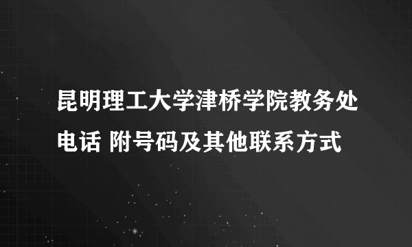 昆明理工大学津桥学院教务处电话 附号码及其他联系方式