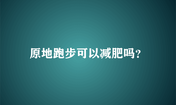 原地跑步可以减肥吗？