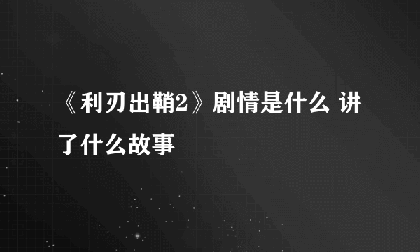 《利刃出鞘2》剧情是什么 讲了什么故事