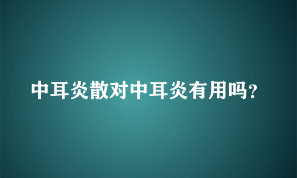 中耳炎散对中耳炎有用吗？