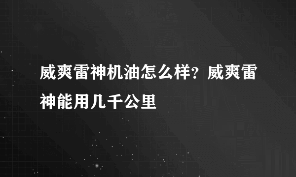 威爽雷神机油怎么样？威爽雷神能用几千公里