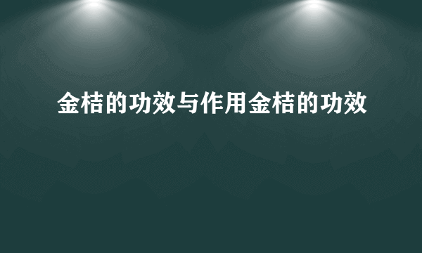 金桔的功效与作用金桔的功效