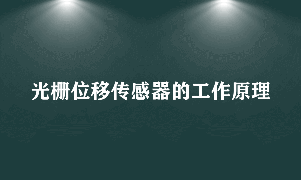 光栅位移传感器的工作原理