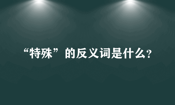 “特殊”的反义词是什么？