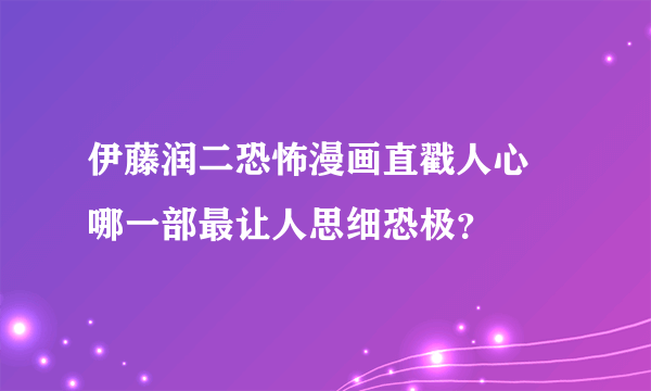 伊藤润二恐怖漫画直戳人心 哪一部最让人思细恐极？