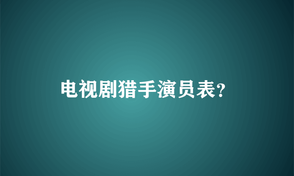 电视剧猎手演员表？